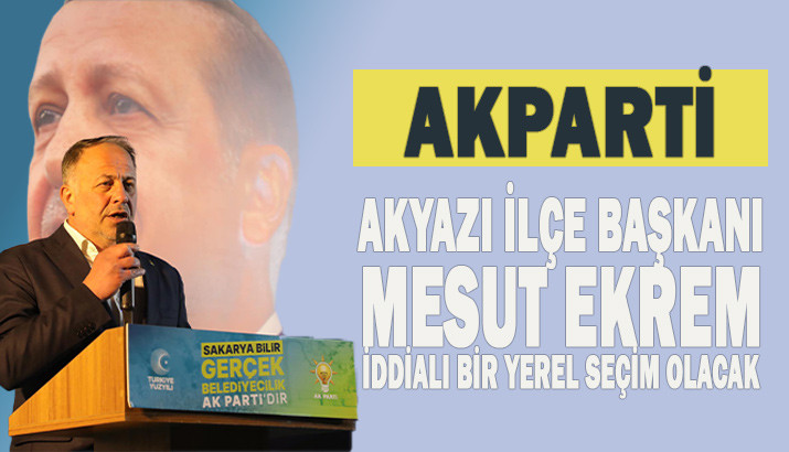 Akparti İlçe Başkanı Mesut Ekrem İddialı Bir Seçim Olacak