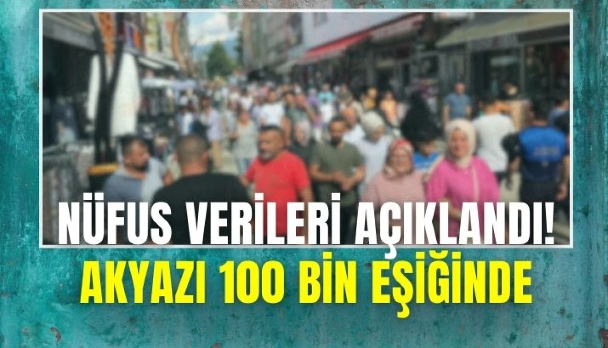 Akyazı 100 Bin Eşiğinde: N&uuml;fus Verileri A&ccedil;ıklandı!