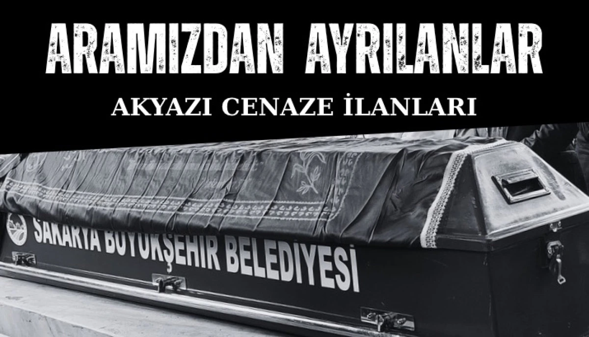 Akyazı Cenazeler Bugün Aramızdan Ayrılanlar