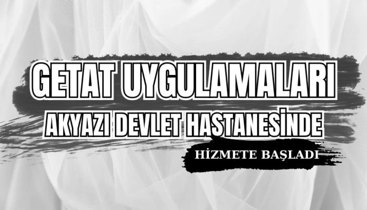 Akyazı Devlet Hastanesi'nde GETAT Uygulamaları Başladı: Bütüncül Tıp Hizmetleri Vatandaşın Hizmetinde!