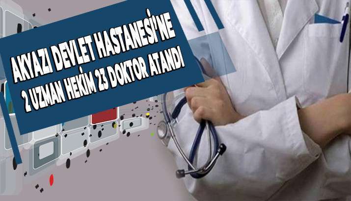 AKYAZI DEVLET HASTANESİNE 2 UZMAN HEKİM 23 DOKTOR ATANDI