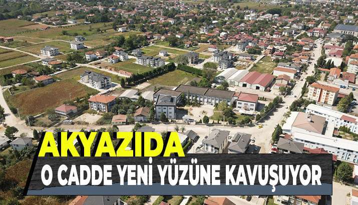 Akyazı'da O cadde yeni yüzüne kavuşuyor 