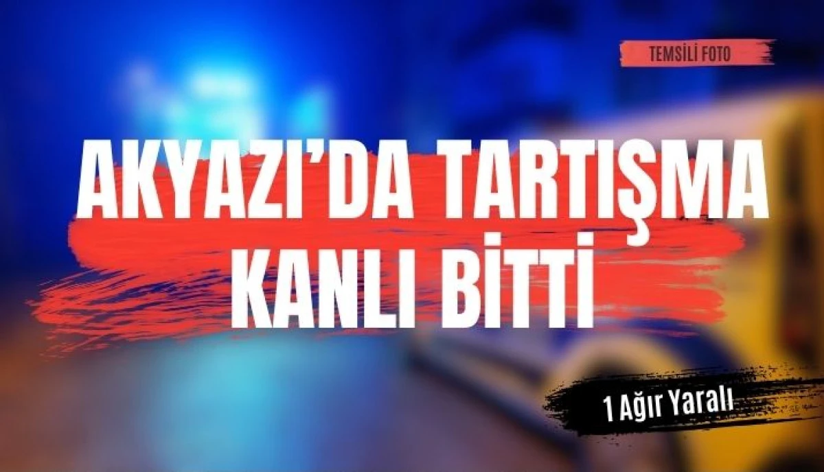 Akyazı&rsquo;da Tartışma Kanlı Bitti: Bir Kişi Ağır Yaralı