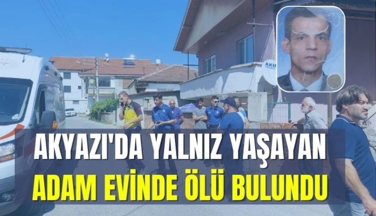Akyazı'da Yalnız Yaşayan Adam Evinde Ölü Bulundu
