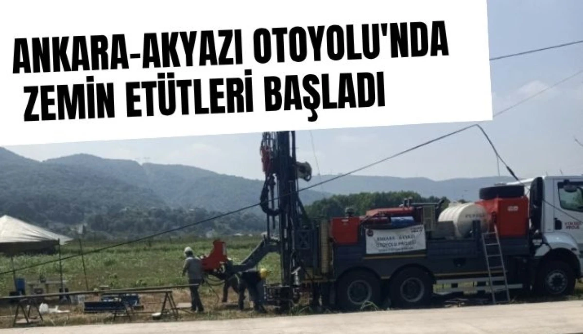 Akyazı'nın Ulaşım Geleceğinde Kritik Adım: Ankara-Akyazı Otoyolu'nda Zemin Et&uuml;tleri Başladı