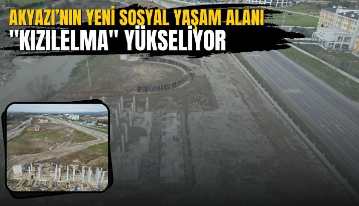 Akyazı&rsquo;nın Yeni Sosyal Yaşam Alanı "Kızılelma" Y&uuml;kseliyor