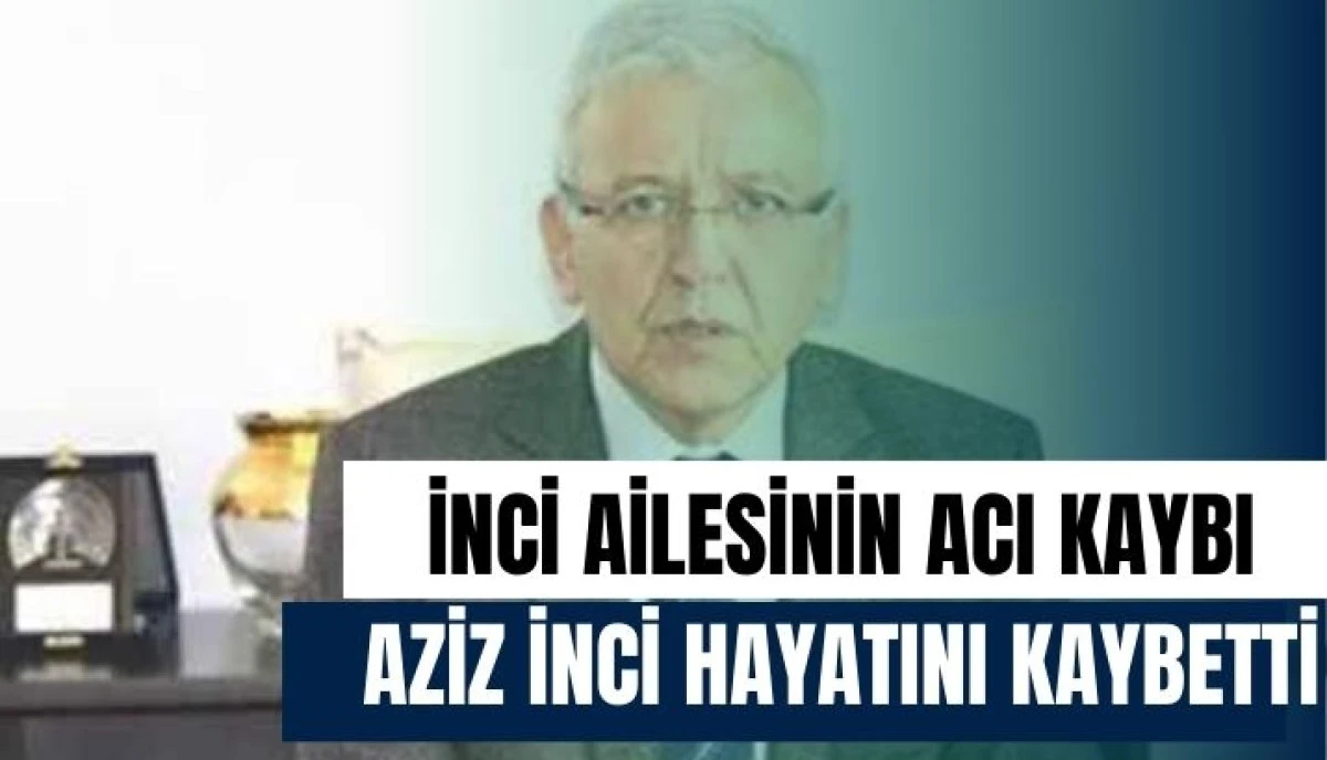 Emekli Vali Yardımcısı Aziz İnci Vefat Etti