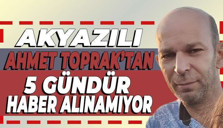 HERKES HER YERDE ONU ARIYOR AHMET TOPRAK 5 G&Uuml;ND&Uuml;R KAYIP