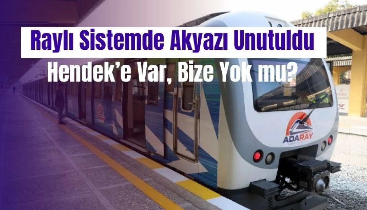 Raylı Sistemde "Doğu" Eksik Kaldı: Hendek&rsquo;e M&uuml;jde, Akyazı&rsquo;ya Yine Bekleyiş!
