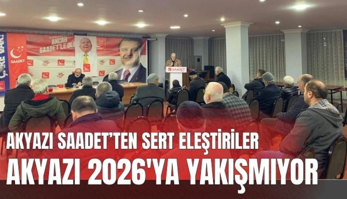 Saadet Partisi Akyazı İl&ccedil;e Divanı&rsquo;nda G&uuml;ndem: "Akyazı 2026&rsquo;ya Yakışmıyor!"