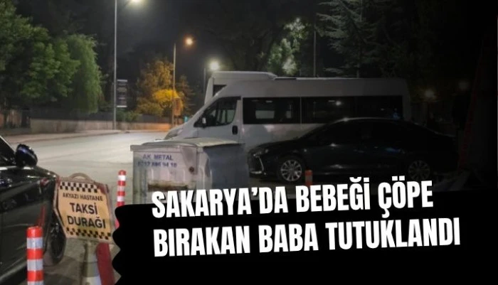 SAKARYA&rsquo;DA KABUS DOLU OLAY: 11 AYLIK BEBEĞİ &Ccedil;&Ouml;P KONTEYNERİNİN YANINA BIRAKAN BABA TUTUKLANDI