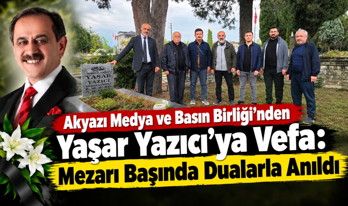 Akyazı Medya ve Basın Birliği&rsquo;nden Yaşar Yazıcı&rsquo;ya Vefa: Eski Başkan Kabri Başında Anıldı